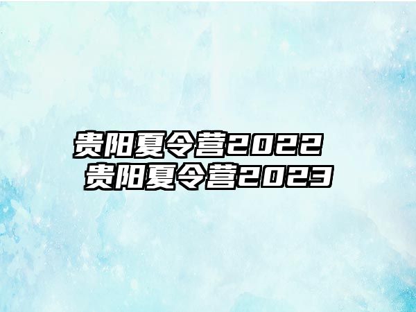 贵阳夏令营2022 贵阳夏令营2023